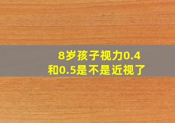 8岁孩子视力0.4和0.5是不是近视了