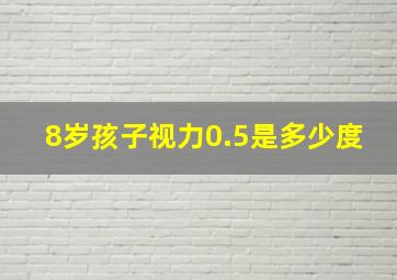 8岁孩子视力0.5是多少度