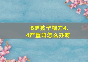 8岁孩子视力4.4严重吗怎么办呀