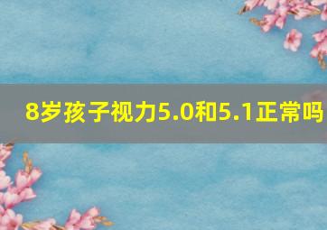 8岁孩子视力5.0和5.1正常吗