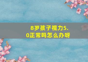 8岁孩子视力5.0正常吗怎么办呀