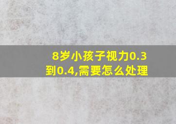 8岁小孩子视力0.3到0.4,需要怎么处理