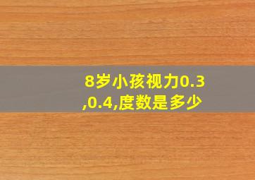 8岁小孩视力0.3,0.4,度数是多少