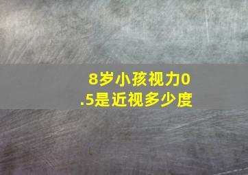 8岁小孩视力0.5是近视多少度