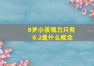 8岁小孩视力只有0.2是什么概念