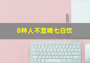 8种人不宜喝七白饮