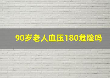 90岁老人血压180危险吗