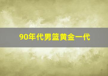 90年代男篮黄金一代