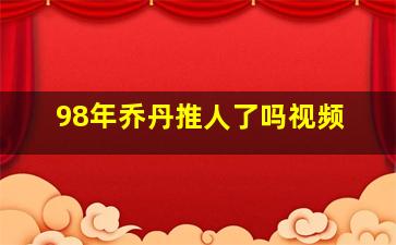 98年乔丹推人了吗视频