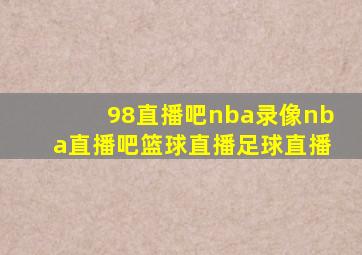 98直播吧nba录像nba直播吧篮球直播足球直播