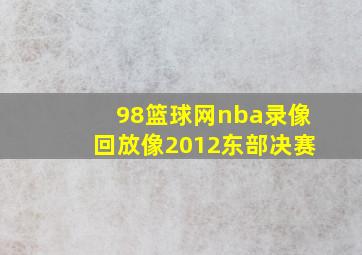 98篮球网nba录像回放像2012东部决赛