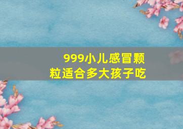 999小儿感冒颗粒适合多大孩子吃