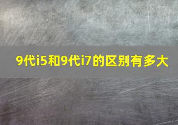 9代i5和9代i7的区别有多大