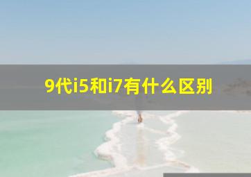 9代i5和i7有什么区别