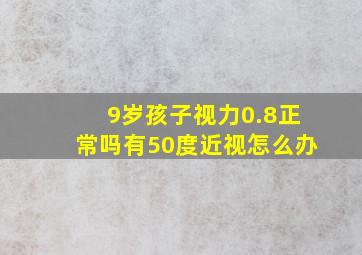 9岁孩子视力0.8正常吗有50度近视怎么办