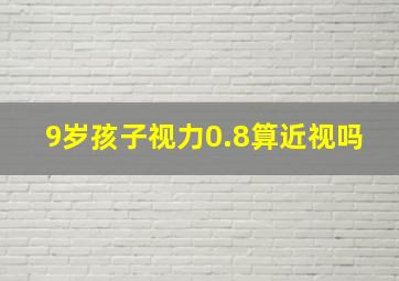 9岁孩子视力0.8算近视吗