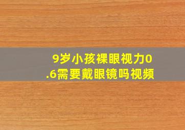 9岁小孩裸眼视力0.6需要戴眼镜吗视频