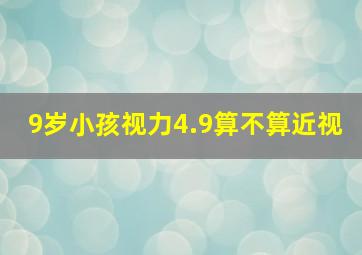 9岁小孩视力4.9算不算近视