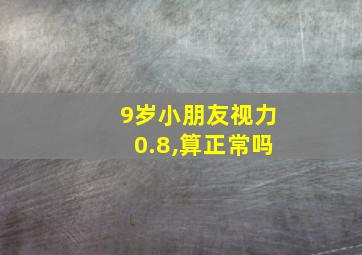 9岁小朋友视力0.8,算正常吗