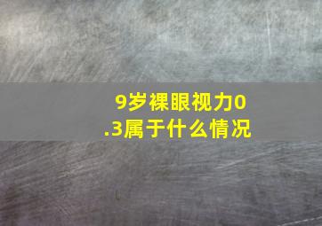 9岁裸眼视力0.3属于什么情况