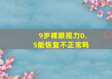 9岁裸眼视力0.5能恢复不正常吗