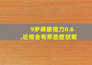 9岁裸眼视力0.6,近视会有那些症状呢