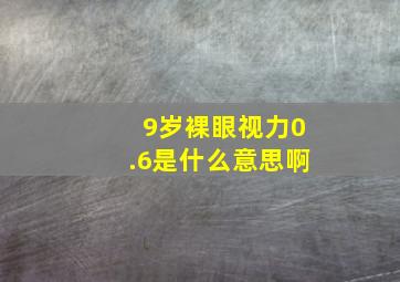 9岁裸眼视力0.6是什么意思啊