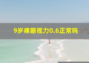 9岁裸眼视力0.6正常吗