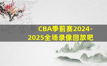 CBA季前赛2024-2025全场录像回放吧