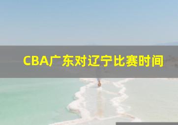 CBA广东对辽宁比赛时间