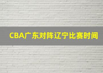 CBA广东对阵辽宁比赛时间