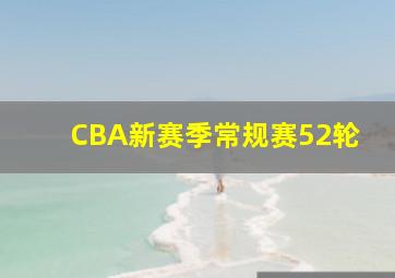 CBA新赛季常规赛52轮