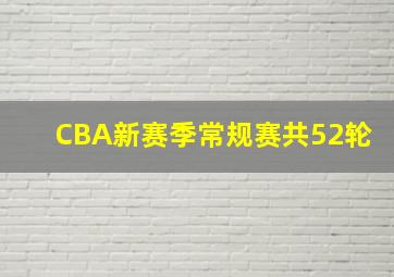 CBA新赛季常规赛共52轮