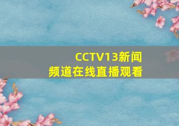 CCTV13新闻频道在线直播观看