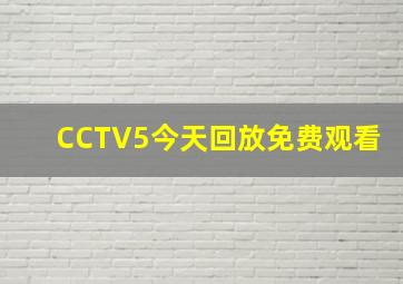 CCTV5今天回放免费观看