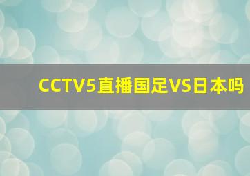 CCTV5直播国足VS日本吗