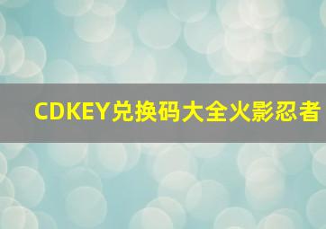 CDKEY兑换码大全火影忍者