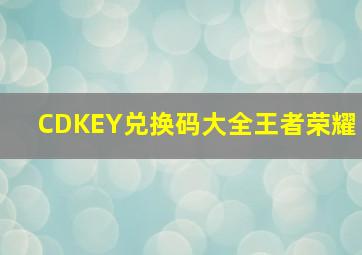 CDKEY兑换码大全王者荣耀