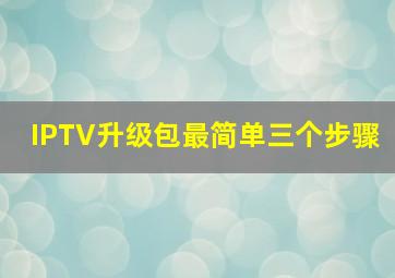 IPTV升级包最简单三个步骤