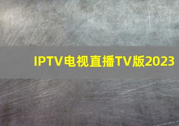 IPTV电视直播TV版2023