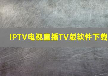 IPTV电视直播TV版软件下载