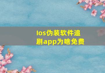 Ios伪装软件追剧app为啥免费