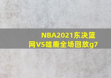 NBA2021东决篮网VS雄鹿全场回放g7