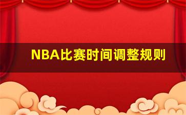 NBA比赛时间调整规则