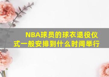 NBA球员的球衣退役仪式一般安排到什么时间举行