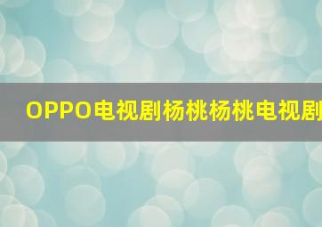 OPPO电视剧杨桃杨桃电视剧