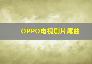 OPPO电视剧片尾曲