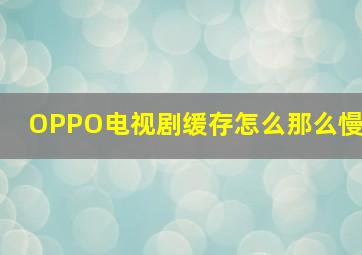 OPPO电视剧缓存怎么那么慢