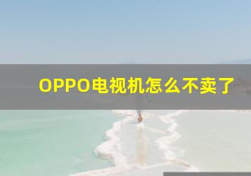 OPPO电视机怎么不卖了