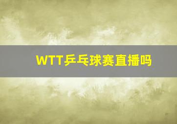 WTT乒乓球赛直播吗